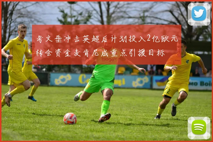 考文垂冲击英超后计划投入2亿欧元转会资金麦肯尼成重点引援目标