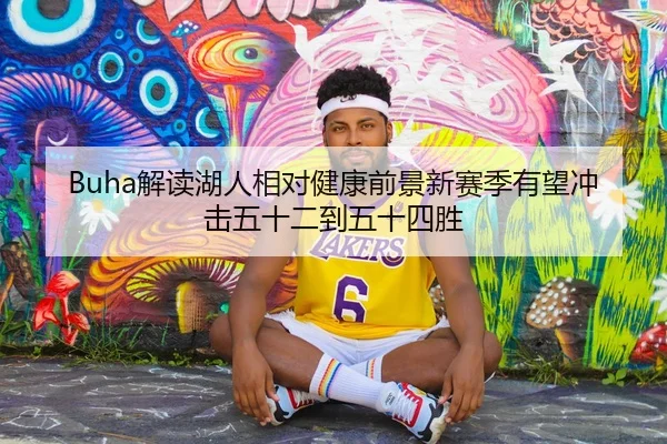 Buha解读湖人相对健康前景新赛季有望冲击五十二到五十四胜