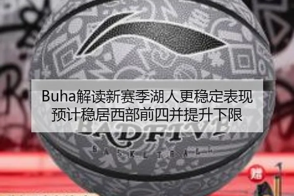 Buha解读新赛季湖人更稳定表现 预计稳居西部前四并提升下限